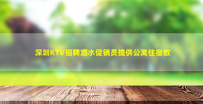 深圳KTV招聘酒水促销员提供公寓住宿数